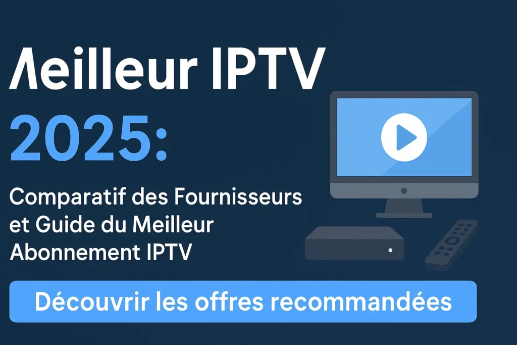 Meilleur IPTV 2025 : Comparatif des Fournisseurs et Guide du Meilleur Abonnement IPTV